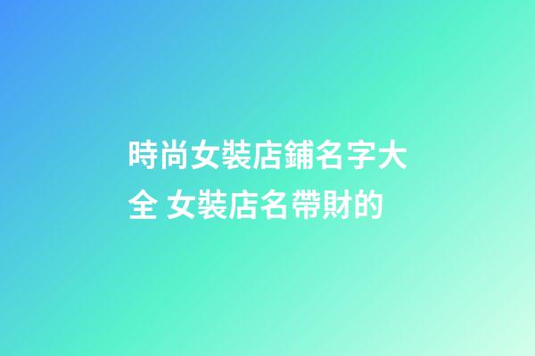 時尚女裝店鋪名字大全 女裝店名帶財的-第1張-店鋪起名-玄機派